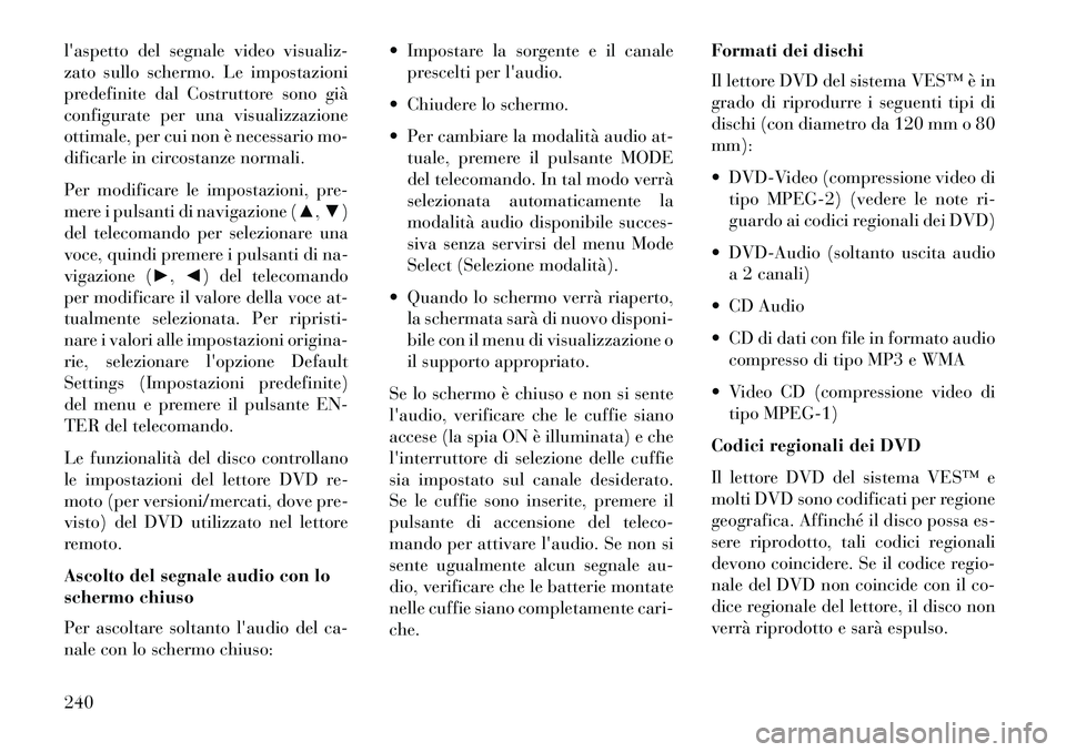 Lancia Voyager 2013  Libretto Uso Manutenzione (in Italian) laspetto del segnale video visualiz-
zato sullo schermo. Le impostazioni
predefinite dal Costruttore sono già
configurate per una visualizzazione
ottimale, per cui non è necessario mo-
dificarle in