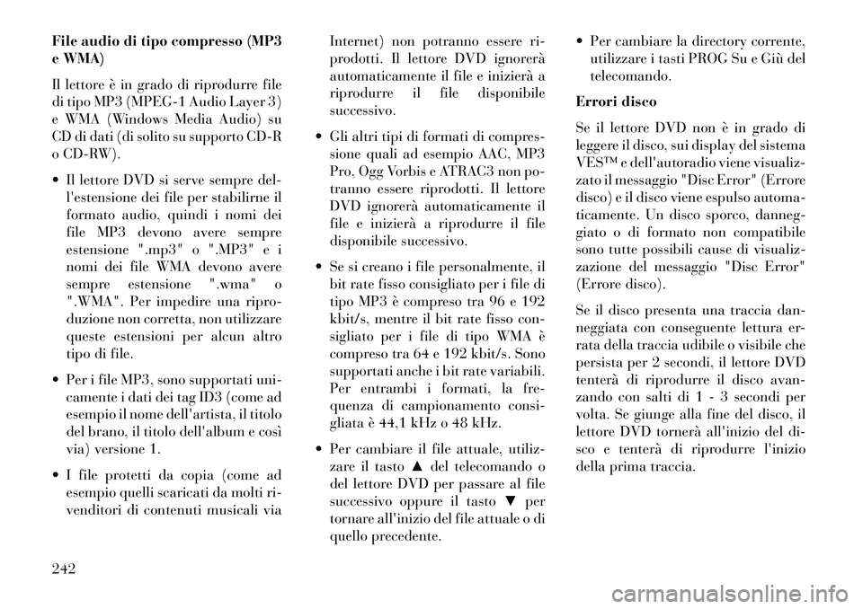 Lancia Voyager 2013  Libretto Uso Manutenzione (in Italian) File audio di tipo compresso (MP3
e WMA)
Il lettore è in grado di riprodurre file
di tipo MP3 (MPEG-1 Audio Layer 3)
e WMA (Windows Media Audio) su
CD di dati (di solito su supporto CD-R
o CD-RW).
 