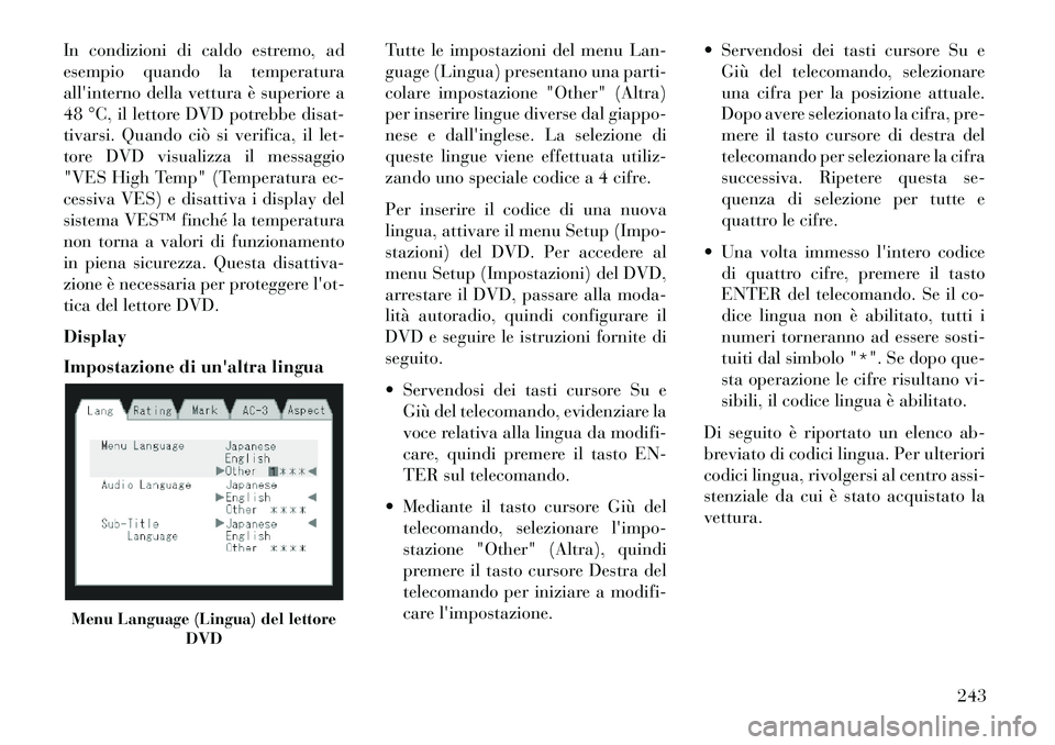 Lancia Voyager 2013  Libretto Uso Manutenzione (in Italian) In condizioni di caldo estremo, ad
esempio quando la temperatura
allinterno della vettura è superiore a
48 °C, il lettore DVD potrebbe disat-
tivarsi. Quando ciò si verifica, il let-
tore DVD visu