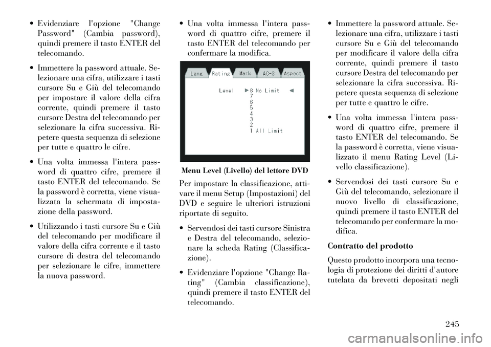 Lancia Voyager 2013  Libretto Uso Manutenzione (in Italian)  Evidenziare lopzione "ChangePassword" (Cambia password),
quindi premere il tasto ENTER del
telecomando.
 Immettere la password attuale. Se- lezionare una cifra, utilizzare i tasti
cursore Su e Gi