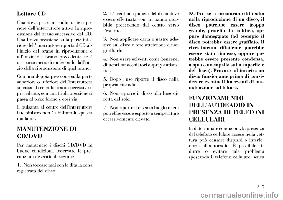 Lancia Voyager 2013  Libretto Uso Manutenzione (in Italian) Lettore CD
Una breve pressione sulla parte supe-
riore dellinterruttore attiva la ripro-
duzione del brano successivo del CD.
Una breve pressione sulla parte infe-
riore dellinterruttore riporta il 