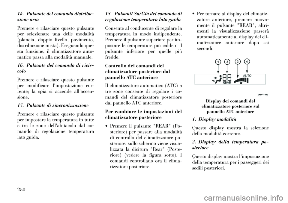 Lancia Voyager 2013  Libretto Uso Manutenzione (in Italian) 15. Pulsante del comando distribu-
zione aria
Premere e rilasciare questo pulsante
per selezionare una delle modalità
(plancia, doppio livello, pavimento,
distribuzione mista). Eseguendo que-
sta fun