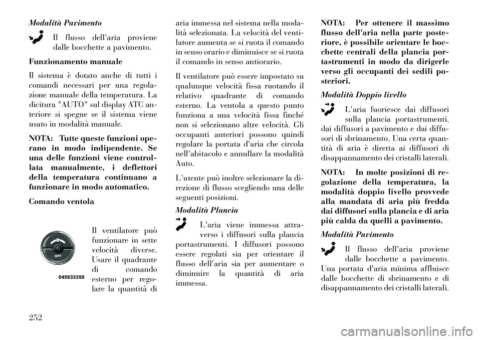 Lancia Voyager 2013  Libretto Uso Manutenzione (in Italian) Modalità PavimentoIl flusso dellaria proviene
dalle bocchette a pavimento.
Funzionamento manuale
Il sistema è dotato anche di tutti i
comandi necessari per una regola-
zione manuale della temperatu
