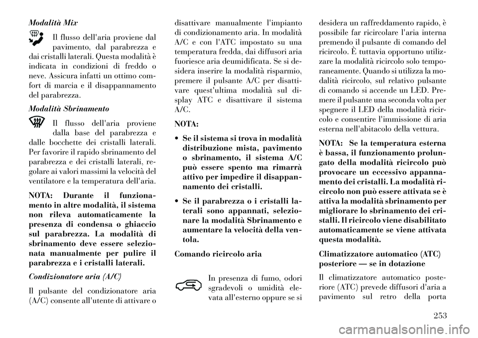 Lancia Voyager 2013  Libretto Uso Manutenzione (in Italian) Modalità MixIl flusso dellaria proviene dal
pavimento, dal parabrezza e
dai cristalli laterali. Questa modalità è
indicata in condizioni di freddo o
neve. Assicura infatti un ottimo com-
fort di m