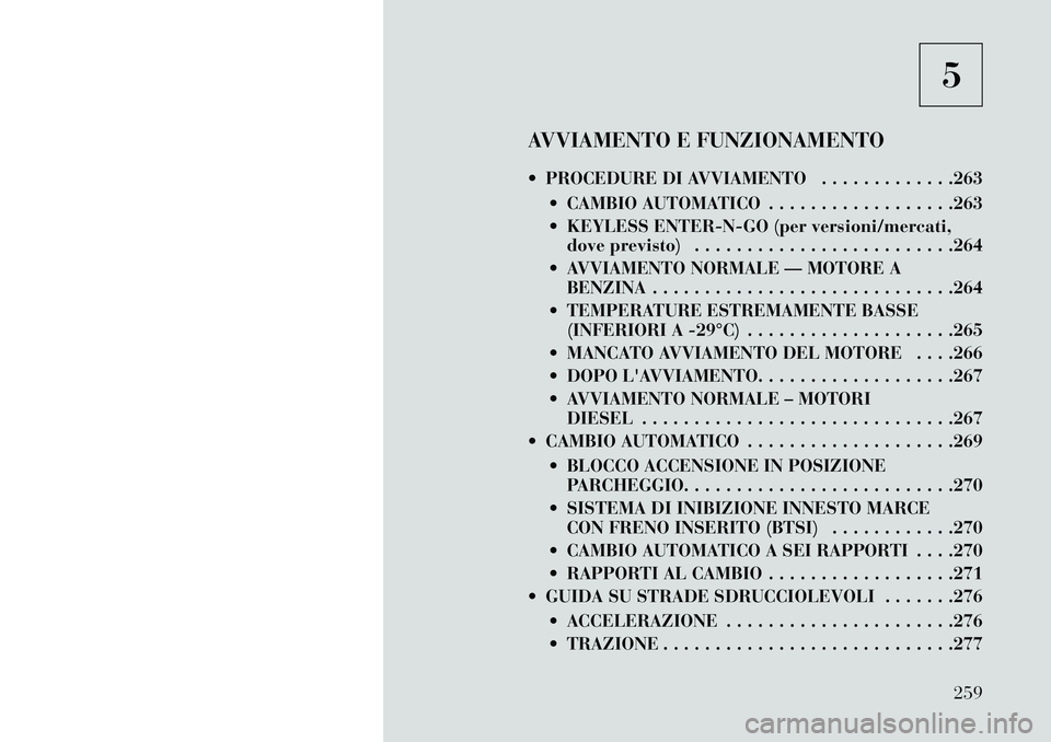 Lancia Voyager 2013  Libretto Uso Manutenzione (in Italian) 5
AVVIAMENTO E FUNZIONAMENTO
 PROCEDURE DI AVVIAMENTO . . . . . . . . . . . . .263  CAMBIO AUTOMATICO . . . . . . . . . . . . . . . . . .263
 KEYLESS ENTER-N-GO (per versioni/mercati,dove previsto)