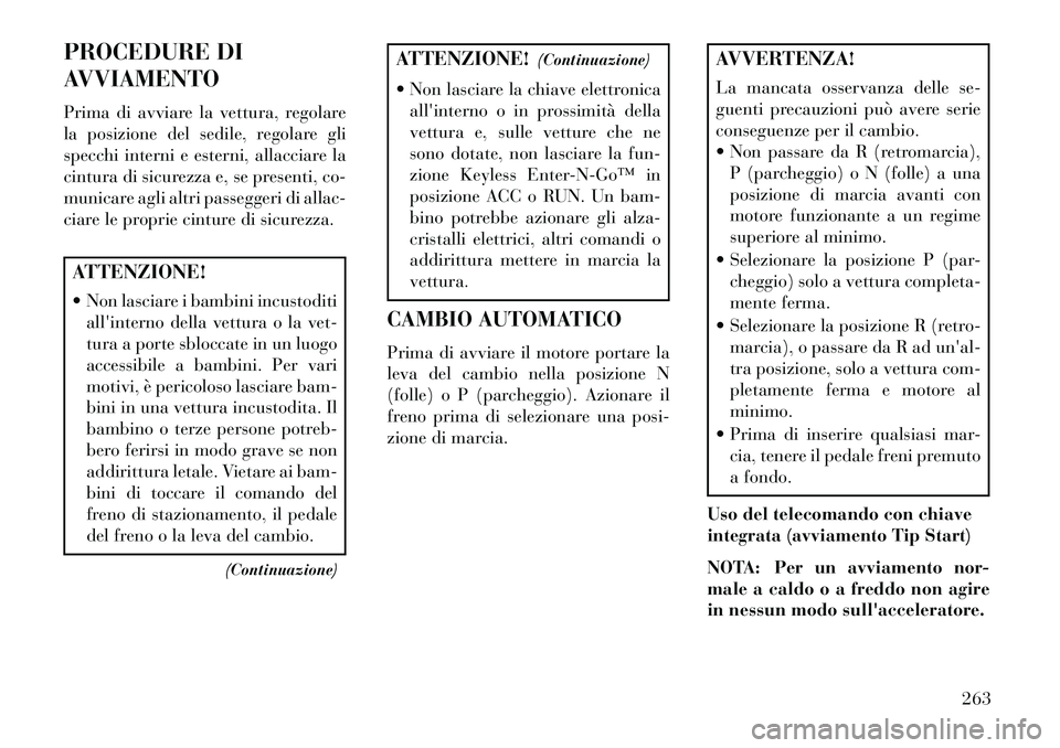 Lancia Voyager 2013  Libretto Uso Manutenzione (in Italian) PROCEDURE DI
AVVIAMENTO
Prima di avviare la vettura, regolare
la posizione del sedile, regolare gli
specchi interni e esterni, allacciare la
cintura di sicurezza e, se presenti, co-
municare agli altr