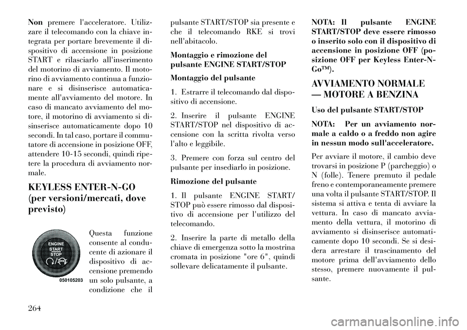 Lancia Voyager 2013  Libretto Uso Manutenzione (in Italian) Nonpremere lacceleratore. Utiliz-
zare il telecomando con la chiave in-
tegrata per portare brevemente il di-
spositivo di accensione in posizione
START e rilasciarlo allinserimento
del motorino di 
