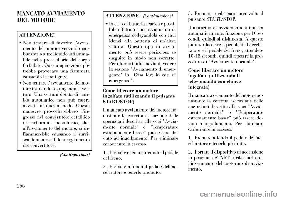 Lancia Voyager 2013  Libretto Uso Manutenzione (in Italian) MANCATO AVVIAMENTO
DEL MOTOREATTENZIONE!
 Non tentare di favorire lavvia-mento del motore versando car-
burante o altro liquido infiamma-
bile nella presa daria del corpo
farfallato. Questa operazi