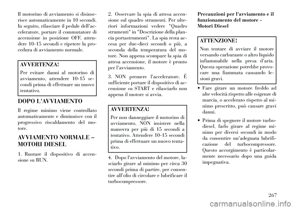 Lancia Voyager 2013  Libretto Uso Manutenzione (in Italian) Il motorino di avviamento si disinse-
risce automaticamente in 10 secondi.
In seguito, rilasciare il pedale dellac-
celeratore, portare il commutatore di
accensione in posizione OFF, atten-
dere 10-1