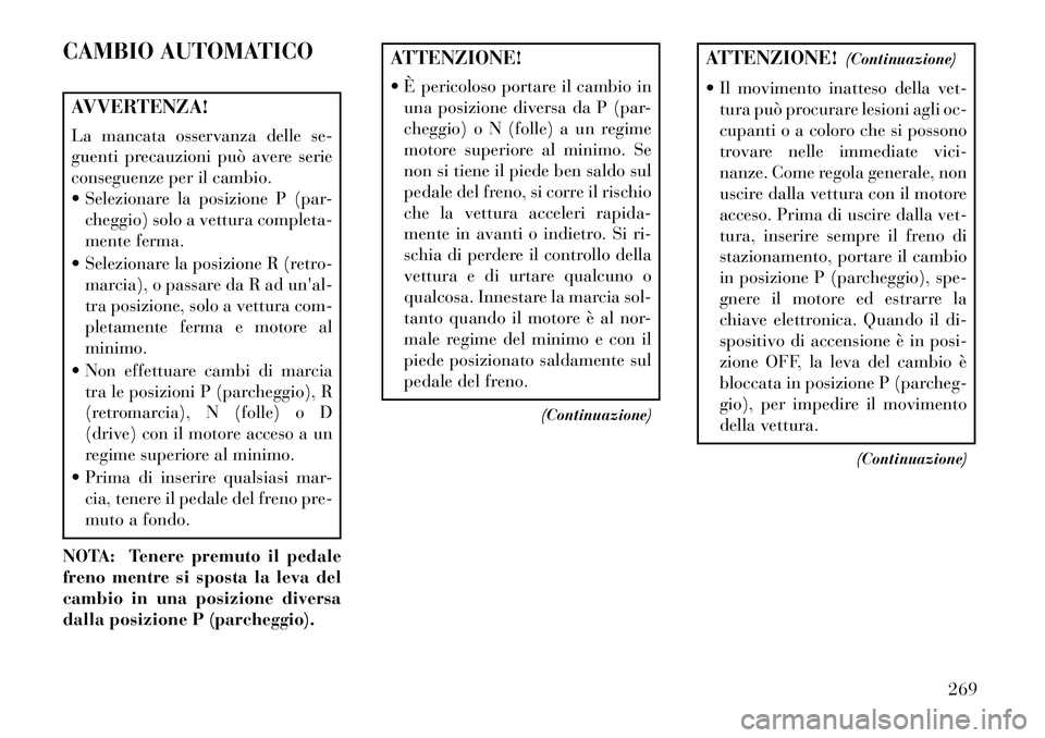 Lancia Voyager 2013  Libretto Uso Manutenzione (in Italian) CAMBIO AUTOMATICOAVVERTENZA!
La mancata osservanza delle se-
guenti precauzioni può avere serie
conseguenze per il cambio.
 Selezionare la posizione P (par-cheggio) solo a vettura completa-
mente fe
