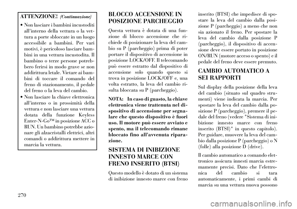 Lancia Voyager 2013  Libretto Uso Manutenzione (in Italian) ATTENZIONE!(Continuazione)
 Non lasciare i bambini incustoditi allinterno della vettura o la vet-
tura a porte sbloccate in un luogo
accessibile a bambini. Per vari
motivi, è pericoloso lasciare ba