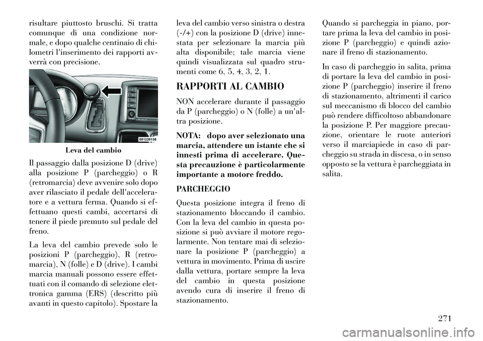 Lancia Voyager 2013  Libretto Uso Manutenzione (in Italian) risultare piuttosto bruschi. Si tratta
comunque di una condizione nor-
male, e dopo qualche centinaio di chi-
lometri linserimento dei rapporti av-
verrà con precisione.
Il passaggio dalla posizione