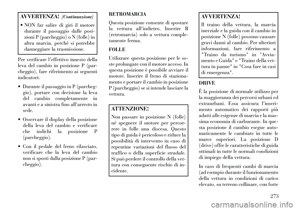 Lancia Voyager 2013  Libretto Uso Manutenzione (in Italian) AVVERTENZA!(Continuazione)
 NON far salire di giri il motore durante il passaggio dalle posi-
zioni P (parcheggio) o N (folle) in
altra marcia, perché si potrebbe
danneggiare la trasmissione.
Per ve