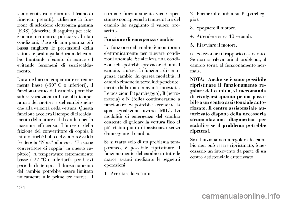 Lancia Voyager 2013  Libretto Uso Manutenzione (in Italian) vento contrario o durante il traino di
rimorchi pesanti), utilizzare la fun-
zione di selezione elettronica gamma
(ERS) (descritta di seguito) per sele-
zionare una marcia più bassa. In tali
condizio