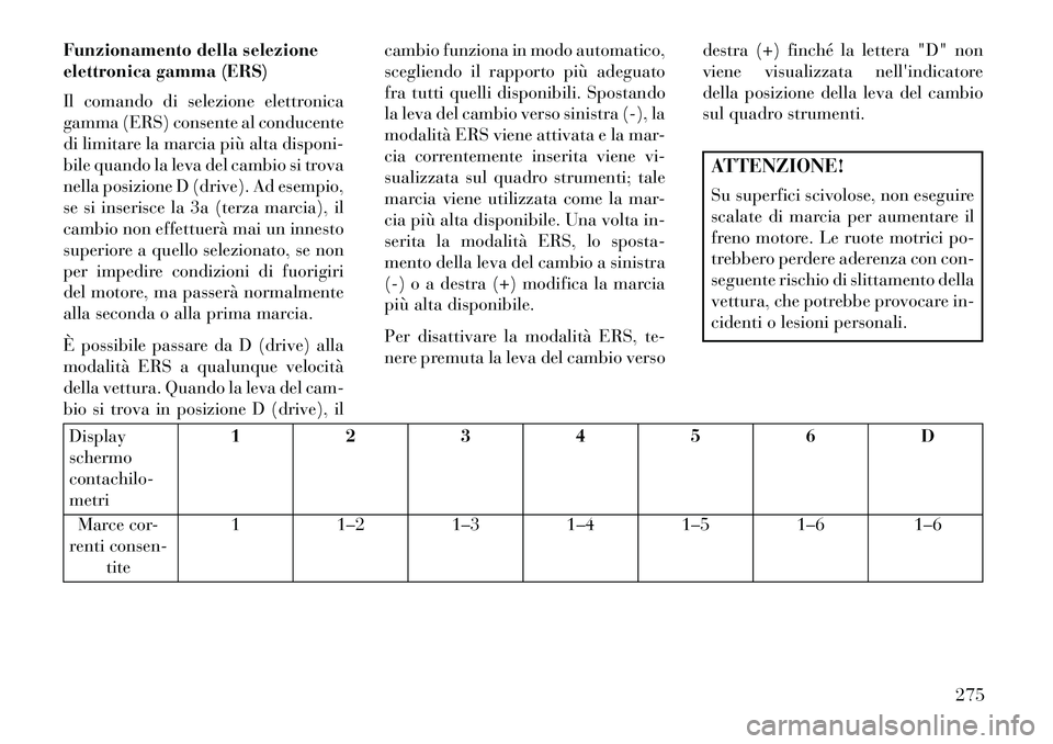 Lancia Voyager 2013 Libretto Uso Manutenzione (in Italian) Funzionamento della selezione
elettronica gamma (ERS)
Il comando di selezione elettronica
gamma (ERS) consente al conducente
di limitare la marcia più alta disponi-
bile quando la leva del cambio si Lancia Voyager 2013 Libretto Uso Manutenzione (in Italian) Funzionamento della selezione
elettronica gamma (ERS)
Il comando di selezione elettronica
gamma (ERS) consente al conducente
di limitare la marcia più alta disponi-
bile quando la leva del cambio si