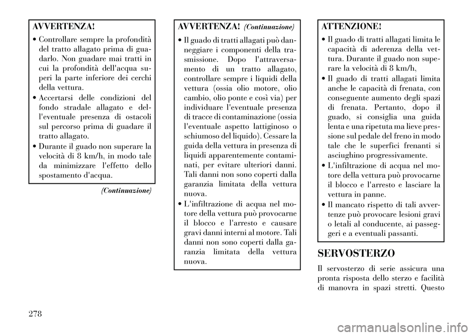 Lancia Voyager 2013 Libretto Uso Manutenzione (in Italian) AVVERTENZA!
Controllare sempre la profonditàdel tratto allagato prima di gua-
darlo. Non guadare mai tratti in
cui la profondità dellacqua su-
peri la parte inferiore dei cerchi
della vettura.
Lancia Voyager 2013 Libretto Uso Manutenzione (in Italian) AVVERTENZA!
Controllare sempre la profonditàdel tratto allagato prima di gua-
darlo. Non guadare mai tratti in
cui la profondità dellacqua su-
peri la parte inferiore dei cerchi
della vettura.
