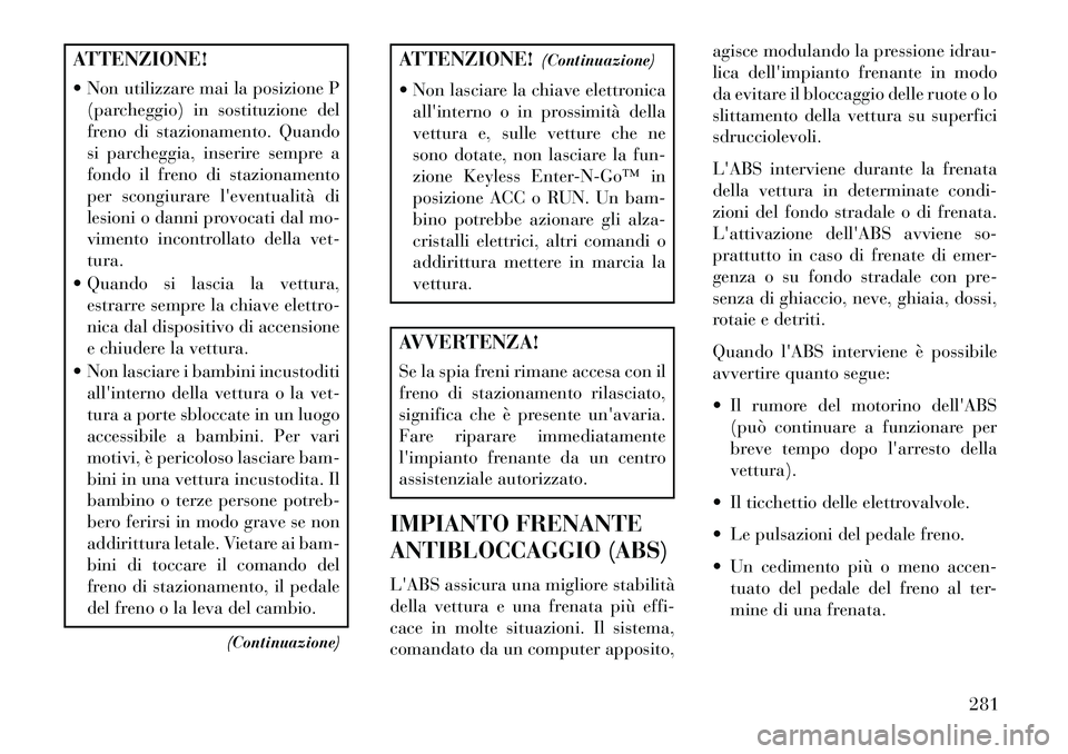Lancia Voyager 2013 Libretto Uso Manutenzione (in Italian) ATTENZIONE!
Non utilizzare mai la posizione P(parcheggio) in sostituzione del
freno di stazionamento. Quando
si parcheggia, inserire sempre a
fondo il freno di stazionamento
per scongiurare leventu Lancia Voyager 2013 Libretto Uso Manutenzione (in Italian) ATTENZIONE!
Non utilizzare mai la posizione P(parcheggio) in sostituzione del
freno di stazionamento. Quando
si parcheggia, inserire sempre a
fondo il freno di stazionamento
per scongiurare leventu