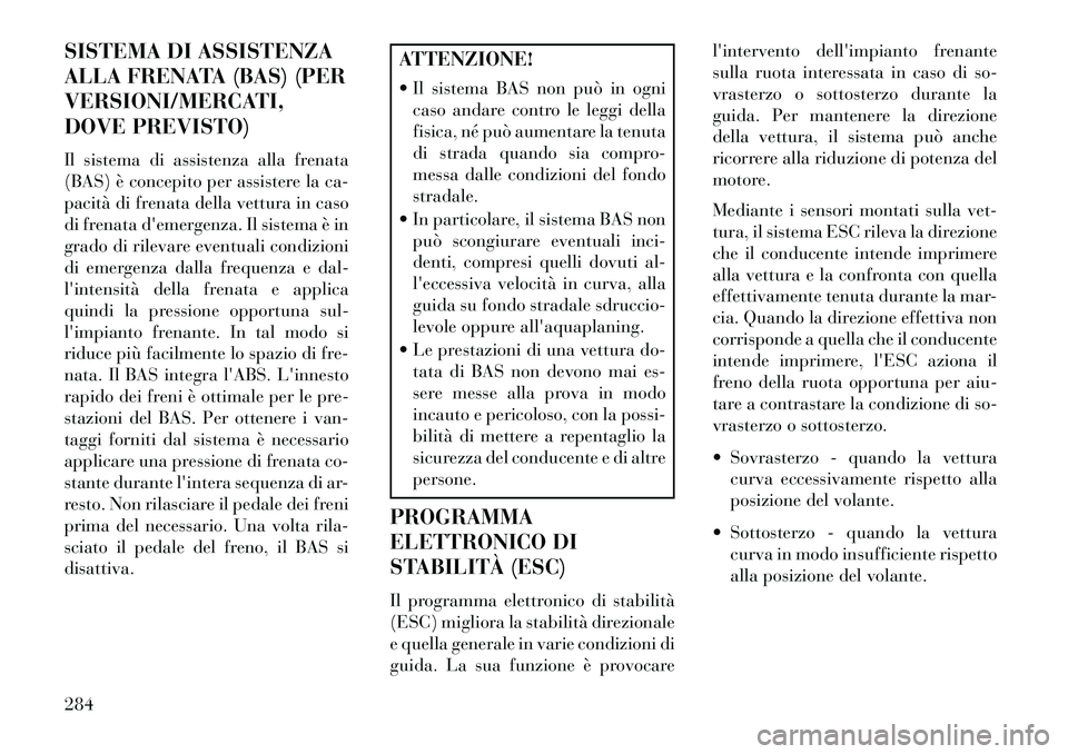 Lancia Voyager 2013 Libretto Uso Manutenzione (in Italian) SISTEMA DI ASSISTENZA
ALLA FRENATA (BAS) (PER
VERSIONI/MERCATI,
DOVE PREVISTO)
Il sistema di assistenza alla frenata
(BAS) è concepito per assistere la ca-
pacità di frenata della vettura in caso
di Lancia Voyager 2013 Libretto Uso Manutenzione (in Italian) SISTEMA DI ASSISTENZA
ALLA FRENATA (BAS) (PER
VERSIONI/MERCATI,
DOVE PREVISTO)
Il sistema di assistenza alla frenata
(BAS) è concepito per assistere la ca-
pacità di frenata della vettura in caso
di