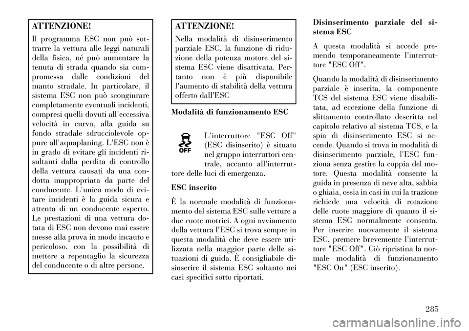 Lancia Voyager 2013 Libretto Uso Manutenzione (in Italian) ATTENZIONE!
Il programma ESC non può sot-
trarre la vettura alle leggi naturali
della fisica, né può aumentare la
tenuta di strada quando sia com-
promessa dalle condizioni del
manto stradale. In p Lancia Voyager 2013 Libretto Uso Manutenzione (in Italian) ATTENZIONE!
Il programma ESC non può sot-
trarre la vettura alle leggi naturali
della fisica, né può aumentare la
tenuta di strada quando sia com-
promessa dalle condizioni del
manto stradale. In p