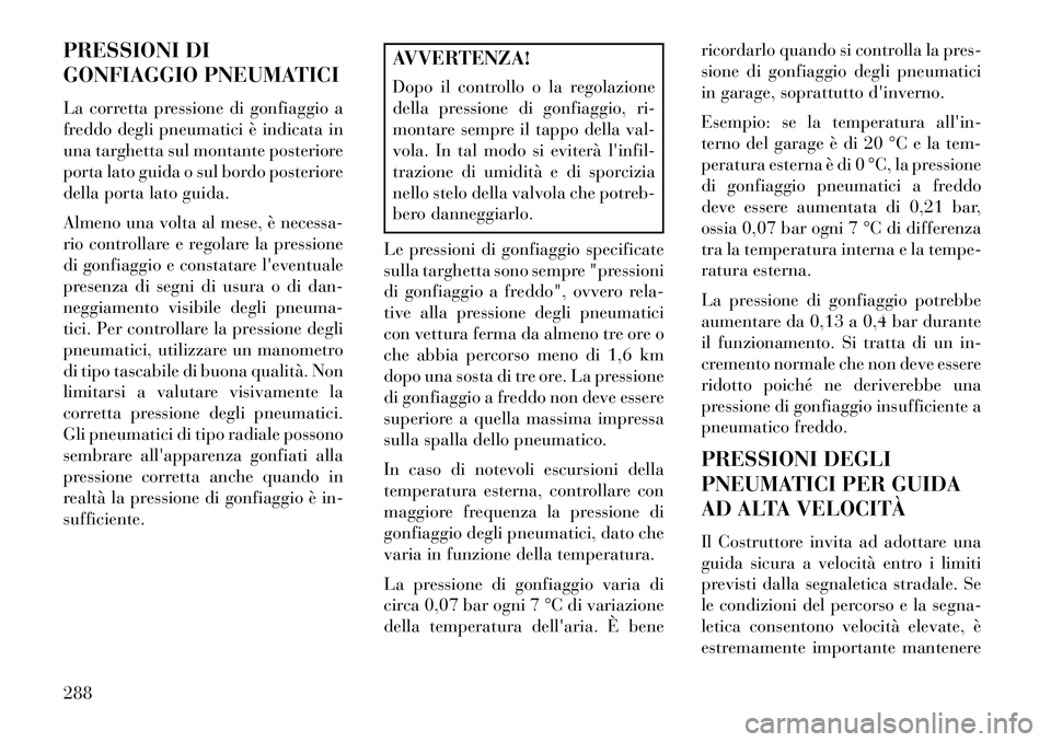 Lancia Voyager 2013 Libretto Uso Manutenzione (in Italian) PRESSIONI DI
GONFIAGGIO PNEUMATICI
La corretta pressione di gonfiaggio a
freddo degli pneumatici è indicata in
una targhetta sul montante posteriore
porta lato guida o sul bordo posteriore
della port Lancia Voyager 2013 Libretto Uso Manutenzione (in Italian) PRESSIONI DI
GONFIAGGIO PNEUMATICI
La corretta pressione di gonfiaggio a
freddo degli pneumatici è indicata in
una targhetta sul montante posteriore
porta lato guida o sul bordo posteriore
della port