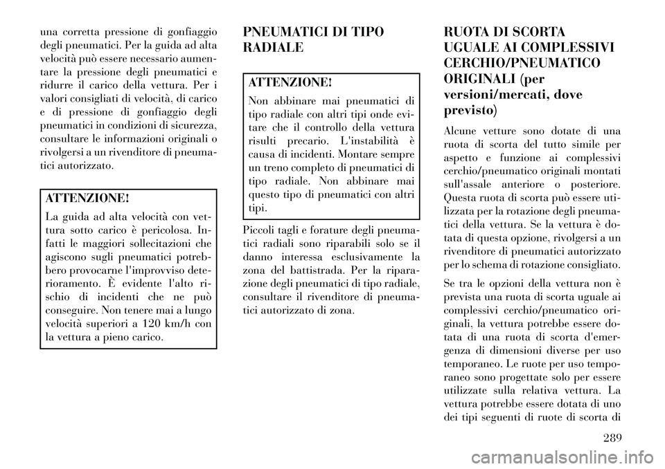 Lancia Voyager 2013 Libretto Uso Manutenzione (in Italian) una corretta pressione di gonfiaggio
degli pneumatici. Per la guida ad alta
velocità può essere necessario aumen-
tare la pressione degli pneumatici e
ridurre il carico della vettura. Per i
valori c Lancia Voyager 2013 Libretto Uso Manutenzione (in Italian) una corretta pressione di gonfiaggio
degli pneumatici. Per la guida ad alta
velocità può essere necessario aumen-
tare la pressione degli pneumatici e
ridurre il carico della vettura. Per i
valori c