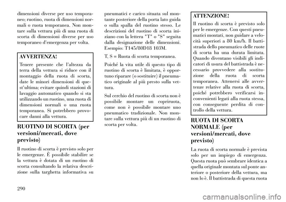 Lancia Voyager 2013 Libretto Uso Manutenzione (in Italian) dimensioni diverse per uso tempora-
neo; ruotino, ruota di dimensioni nor-
mali o ruota temporanea. Non mon-
tare sulla vettura più di una ruota di
scorta di dimensioni diverse per uso
temporaneo de Lancia Voyager 2013 Libretto Uso Manutenzione (in Italian) dimensioni diverse per uso tempora-
neo; ruotino, ruota di dimensioni nor-
mali o ruota temporanea. Non mon-
tare sulla vettura più di una ruota di
scorta di dimensioni diverse per uso
temporaneo de