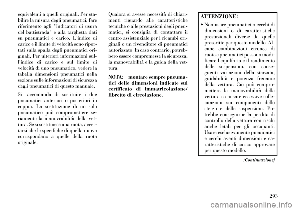 Lancia Voyager 2013 Libretto Uso Manutenzione (in Italian) equivalenti a quelli originali. Per sta-
bilire la misura degli pneumatici, fare
riferimento agli "Indicatori di usura
del battistrada" e alla targhetta dati
su pneumatici e carico. Lindice di
carico Lancia Voyager 2013 Libretto Uso Manutenzione (in Italian) equivalenti a quelli originali. Per sta-
bilire la misura degli pneumatici, fare
riferimento agli "Indicatori di usura
del battistrada" e alla targhetta dati
su pneumatici e carico. Lindice di
carico