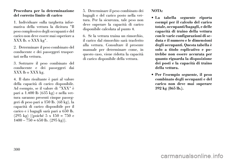 Lancia Voyager 2013 Libretto Uso Manutenzione (in Italian) Procedura per la determinazione
del corretto limite di carico
1. Individuare sulla targhetta infor-
mativa della vettura la dicitura "Il
peso complessivo degli occupanti e del
carico non deve essere m Lancia Voyager 2013 Libretto Uso Manutenzione (in Italian) Procedura per la determinazione
del corretto limite di carico
1. Individuare sulla targhetta infor-
mativa della vettura la dicitura "Il
peso complessivo degli occupanti e del
carico non deve essere m