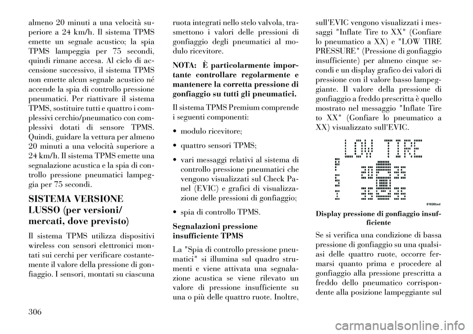Lancia Voyager 2013 Libretto Uso Manutenzione (in Italian) almeno 20 minuti a una velocità su-
periore a 24 km/h. Il sistema TPMS
emette un segnale acustico; la spia
TPMS lampeggia per 75 secondi,
quindi rimane accesa. Al ciclo di ac-
censione successivo, il Lancia Voyager 2013 Libretto Uso Manutenzione (in Italian) almeno 20 minuti a una velocità su-
periore a 24 km/h. Il sistema TPMS
emette un segnale acustico; la spia
TPMS lampeggia per 75 secondi,
quindi rimane accesa. Al ciclo di ac-
censione successivo, il