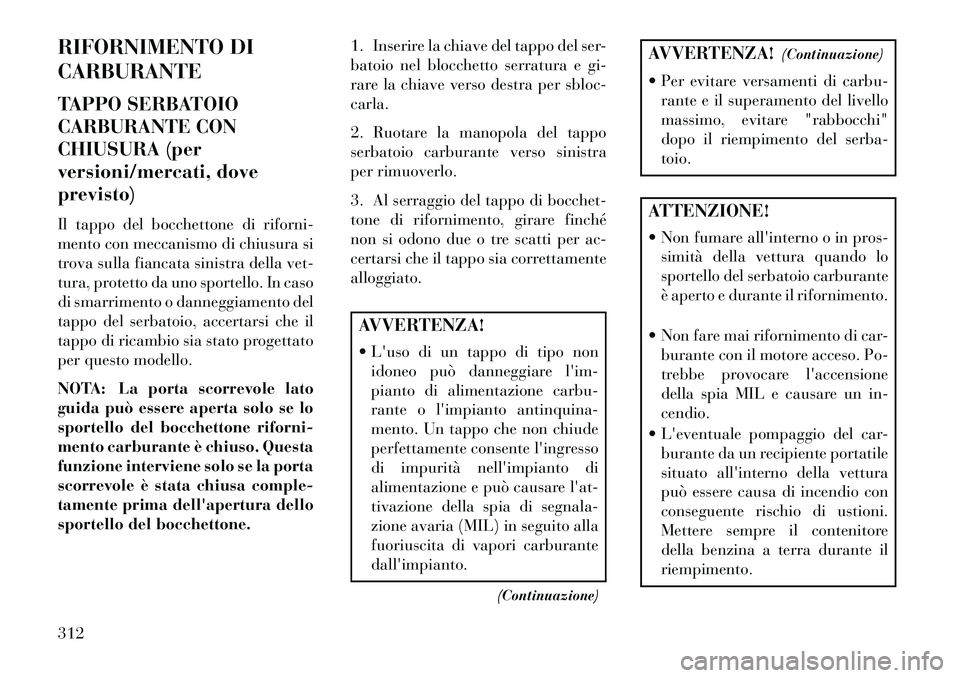 Lancia Voyager 2013 Libretto Uso Manutenzione (in Italian) RIFORNIMENTO DI
CARBURANTE
TAPPO SERBATOIO
CARBURANTE CON
CHIUSURA (per
versioni/mercati, dove
previsto)
Il tappo del bocchettone di riforni-
mento con meccanismo di chiusura si
trova sulla fiancata s Lancia Voyager 2013 Libretto Uso Manutenzione (in Italian) RIFORNIMENTO DI
CARBURANTE
TAPPO SERBATOIO
CARBURANTE CON
CHIUSURA (per
versioni/mercati, dove
previsto)
Il tappo del bocchettone di riforni-
mento con meccanismo di chiusura si
trova sulla fiancata s