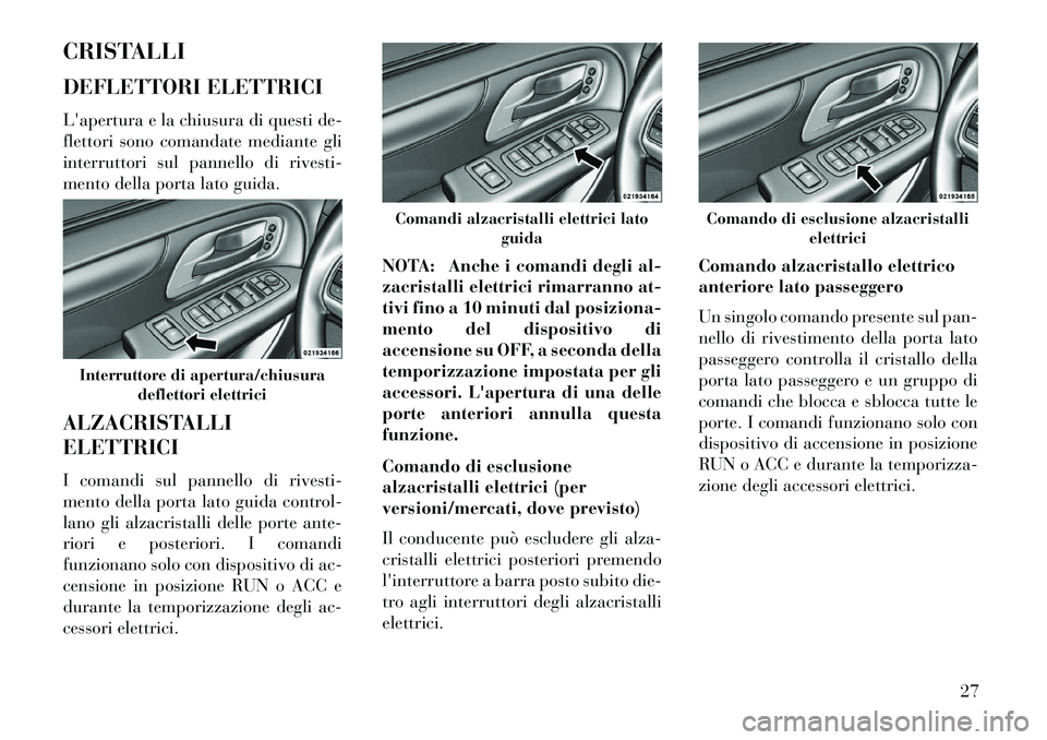 Lancia Voyager 2013 Libretto Uso Manutenzione (in Italian) CRISTALLI
DEFLETTORI ELETTRICI
Lapertura e la chiusura di questi de-
flettori sono comandate mediante gli
interruttori sul pannello di rivesti-
mento della porta lato guida.
ALZACRISTALLI
ELETTRICI
I Lancia Voyager 2013 Libretto Uso Manutenzione (in Italian) CRISTALLI
DEFLETTORI ELETTRICI
Lapertura e la chiusura di questi de-
flettori sono comandate mediante gli
interruttori sul pannello di rivesti-
mento della porta lato guida.
ALZACRISTALLI
ELETTRICI
I