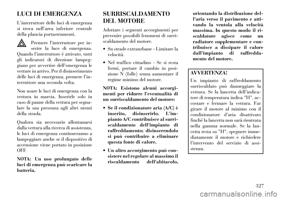 Lancia Voyager 2013 Libretto Uso Manutenzione (in Italian) LUCI DI EMERGENZA
Linterruttore delle luci di emergenza
si trova nellarea inferiore centrale
della plancia portastrumenti.Premere linterruttore per in-
serire la luce di emergenza.
Quando linterru Lancia Voyager 2013 Libretto Uso Manutenzione (in Italian) LUCI DI EMERGENZA
Linterruttore delle luci di emergenza
si trova nellarea inferiore centrale
della plancia portastrumenti.Premere linterruttore per in-
serire la luce di emergenza.
Quando linterru