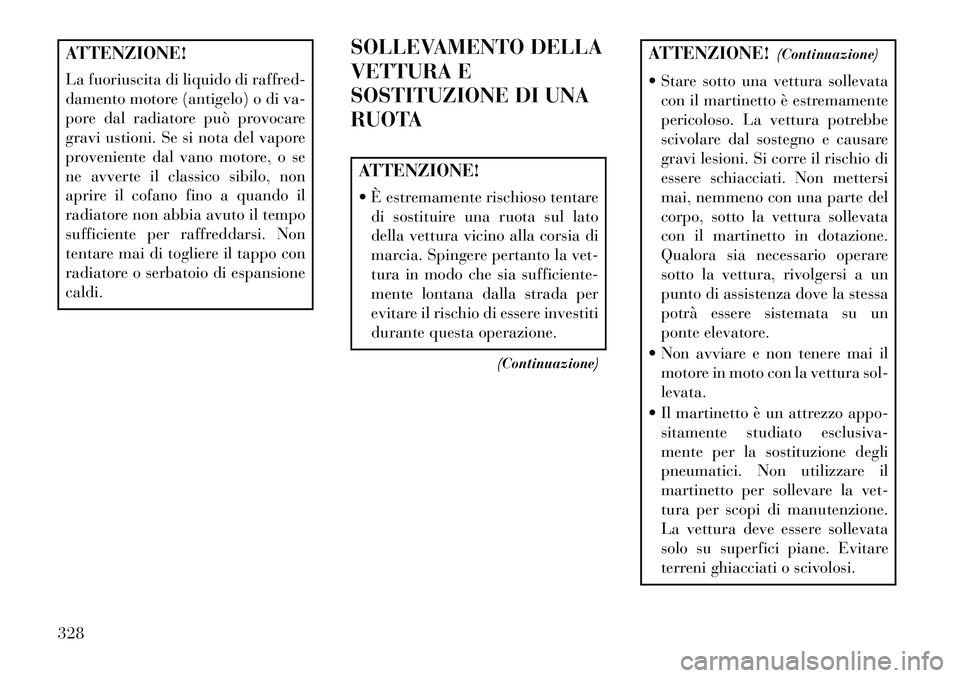 Lancia Voyager 2013 Libretto Uso Manutenzione (in Italian) ATTENZIONE!
La fuoriuscita di liquido di raffred-
damento motore (antigelo) o di va-
pore dal radiatore può provocare
gravi ustioni. Se si nota del vapore
proveniente dal vano motore, o se
ne avverte Lancia Voyager 2013 Libretto Uso Manutenzione (in Italian) ATTENZIONE!
La fuoriuscita di liquido di raffred-
damento motore (antigelo) o di va-
pore dal radiatore può provocare
gravi ustioni. Se si nota del vapore
proveniente dal vano motore, o se
ne avverte