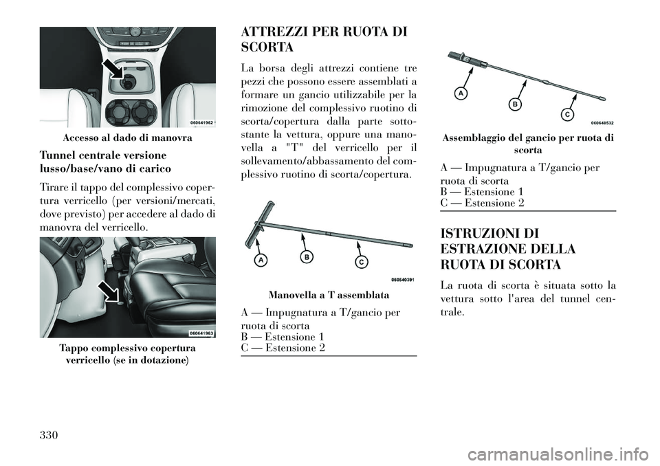 Lancia Voyager 2013 Libretto Uso Manutenzione (in Italian) Tunnel centrale versione
lusso/base/vano di carico
Tirare il tappo del complessivo coper-
tura verricello (per versioni/mercati,
dove previsto) per accedere al dado di
manovra del verricello.ATTREZZI Lancia Voyager 2013 Libretto Uso Manutenzione (in Italian) Tunnel centrale versione
lusso/base/vano di carico
Tirare il tappo del complessivo coper-
tura verricello (per versioni/mercati,
dove previsto) per accedere al dado di
manovra del verricello.ATTREZZI