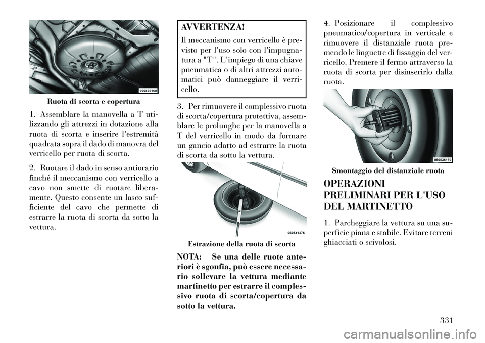 Lancia Voyager 2013 Libretto Uso Manutenzione (in Italian) 1. Assemblare la manovella a T uti-
lizzando gli attrezzi in dotazione alla
ruota di scorta e inserire lestremità
quadrata sopra il dado di manovra del
verricello per ruota di scorta.
2. Ruotare il Lancia Voyager 2013 Libretto Uso Manutenzione (in Italian) 1. Assemblare la manovella a T uti-
lizzando gli attrezzi in dotazione alla
ruota di scorta e inserire lestremità
quadrata sopra il dado di manovra del
verricello per ruota di scorta.
2. Ruotare il
