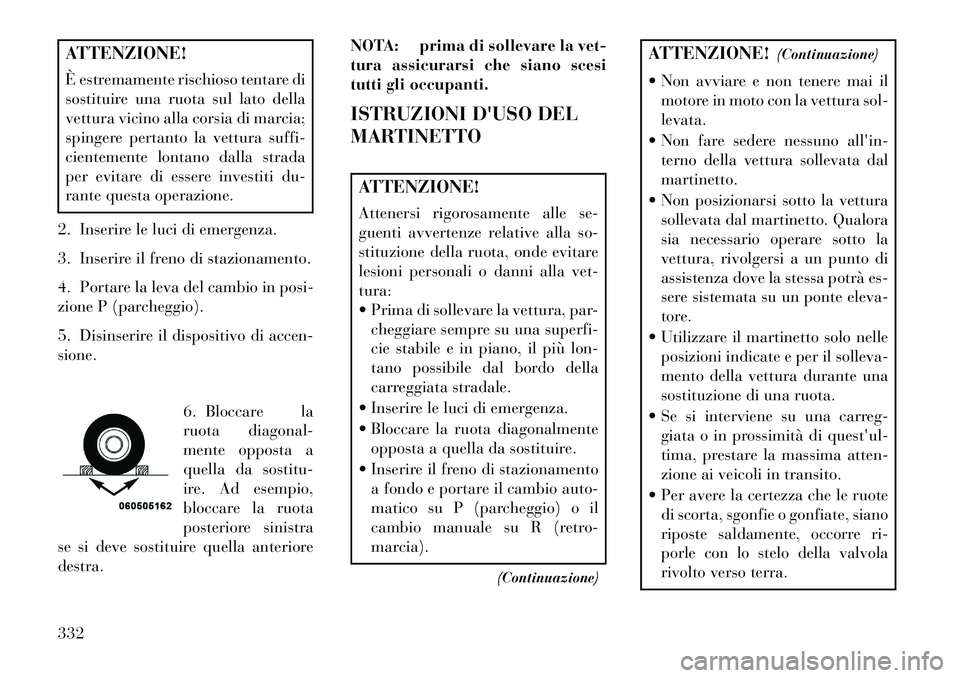 Lancia Voyager 2013 Libretto Uso Manutenzione (in Italian) ATTENZIONE!
È estremamente rischioso tentare di
sostituire una ruota sul lato della
vettura vicino alla corsia di marcia;
spingere pertanto la vettura suffi-
cientemente lontano dalla strada
per evit Lancia Voyager 2013 Libretto Uso Manutenzione (in Italian) ATTENZIONE!
È estremamente rischioso tentare di
sostituire una ruota sul lato della
vettura vicino alla corsia di marcia;
spingere pertanto la vettura suffi-
cientemente lontano dalla strada
per evit