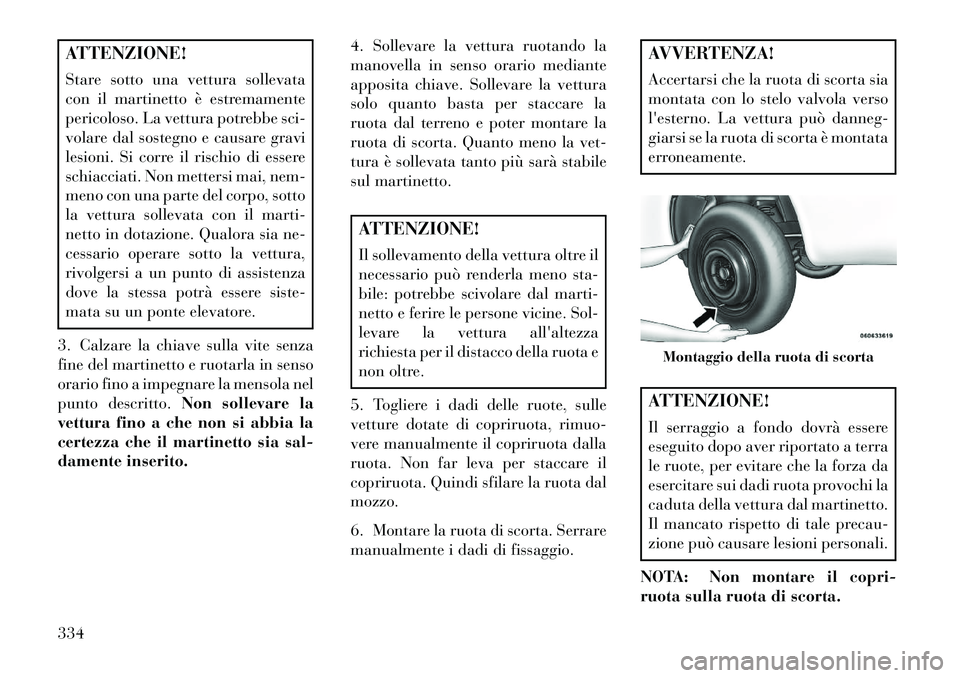Lancia Voyager 2013 Libretto Uso Manutenzione (in Italian) ATTENZIONE!
Stare sotto una vettura sollevata
con il martinetto è estremamente
pericoloso. La vettura potrebbe sci-
volare dal sostegno e causare gravi
lesioni. Si corre il rischio di essere
schiacci Lancia Voyager 2013 Libretto Uso Manutenzione (in Italian) ATTENZIONE!
Stare sotto una vettura sollevata
con il martinetto è estremamente
pericoloso. La vettura potrebbe sci-
volare dal sostegno e causare gravi
lesioni. Si corre il rischio di essere
schiacci