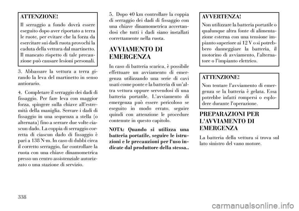 Lancia Voyager 2013 Libretto Uso Manutenzione (in Italian) ATTENZIONE!
Il serraggio a fondo dovrà essere
eseguito dopo aver riportato a terra
le ruote, per evitare che la forza da
esercitare sui dadi ruota provochi la
caduta della vettura dal martinetto.
Il Lancia Voyager 2013 Libretto Uso Manutenzione (in Italian) ATTENZIONE!
Il serraggio a fondo dovrà essere
eseguito dopo aver riportato a terra
le ruote, per evitare che la forza da
esercitare sui dadi ruota provochi la
caduta della vettura dal martinetto.
Il