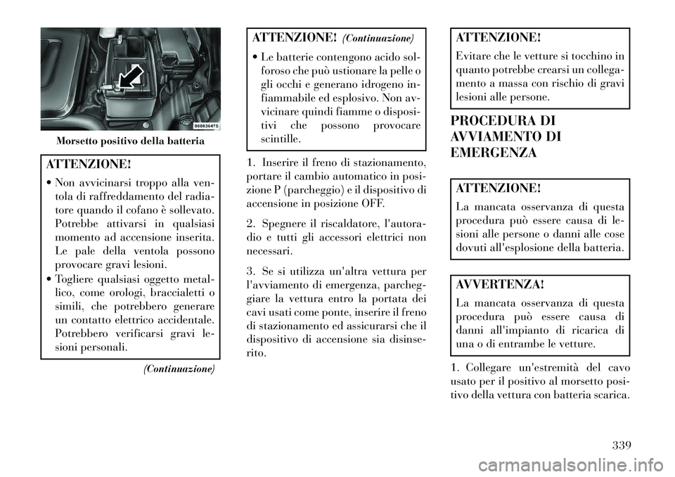 Lancia Voyager 2013 Libretto Uso Manutenzione (in Italian) ATTENZIONE!
Non avvicinarsi troppo alla ven-tola di raffreddamento del radia-
tore quando il cofano è sollevato.
Potrebbe attivarsi in qualsiasi
momento ad accensione inserita.
Le pale della ventol Lancia Voyager 2013 Libretto Uso Manutenzione (in Italian) ATTENZIONE!
Non avvicinarsi troppo alla ven-tola di raffreddamento del radia-
tore quando il cofano è sollevato.
Potrebbe attivarsi in qualsiasi
momento ad accensione inserita.
Le pale della ventol