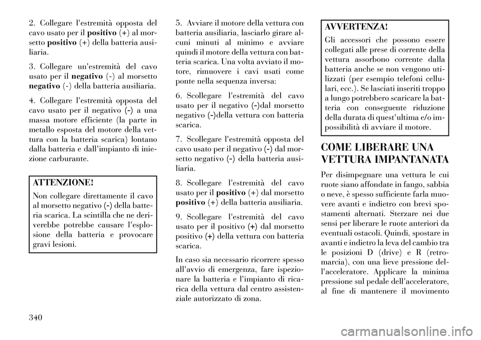 Lancia Voyager 2013 Libretto Uso Manutenzione (in Italian) 2. Collegare lestremità opposta del
cavo usato per ilpositivo(+) al mor-
setto positivo (+) della batteria ausi-
liaria.
3. Collegare unestremità del cavo
usato per il negativo(-) al morsetto
nega Lancia Voyager 2013 Libretto Uso Manutenzione (in Italian) 2. Collegare lestremità opposta del
cavo usato per ilpositivo(+) al mor-
setto positivo (+) della batteria ausi-
liaria.
3. Collegare unestremità del cavo
usato per il negativo(-) al morsetto
nega