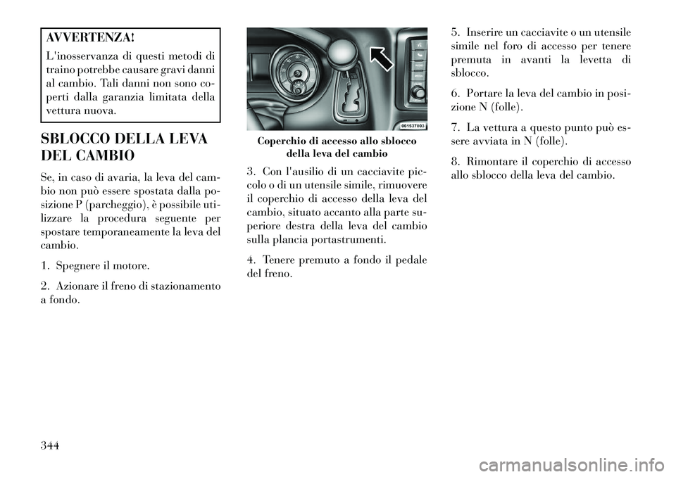 Lancia Voyager 2013 Libretto Uso Manutenzione (in Italian) AVVERTENZA!
Linosservanza di questi metodi di
traino potrebbe causare gravi danni
al cambio. Tali danni non sono co-
perti dalla garanzia limitata della
vettura nuova.
SBLOCCO DELLA LEVA
DEL CAMBIO
S Lancia Voyager 2013 Libretto Uso Manutenzione (in Italian) AVVERTENZA!
Linosservanza di questi metodi di
traino potrebbe causare gravi danni
al cambio. Tali danni non sono co-
perti dalla garanzia limitata della
vettura nuova.
SBLOCCO DELLA LEVA
DEL CAMBIO
S
