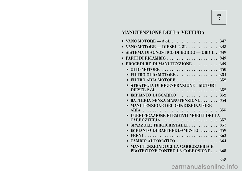 Lancia Voyager 2013 Libretto Uso Manutenzione (in Italian) 7
MANUTENZIONE DELLA VETTURA
VANO MOTORE — 3.6L . . . . . . . . . . . . . . . . . . . .347
VANO MOTORE — DIESEL 2.8L . . . . . . . . . . . . .348
SISTEMA DIAGNOSTICO DI BORDO — OBD II . .3 Lancia Voyager 2013 Libretto Uso Manutenzione (in Italian) 7
MANUTENZIONE DELLA VETTURA
VANO MOTORE — 3.6L . . . . . . . . . . . . . . . . . . . .347
VANO MOTORE — DIESEL 2.8L . . . . . . . . . . . . .348
SISTEMA DIAGNOSTICO DI BORDO — OBD II . .3
