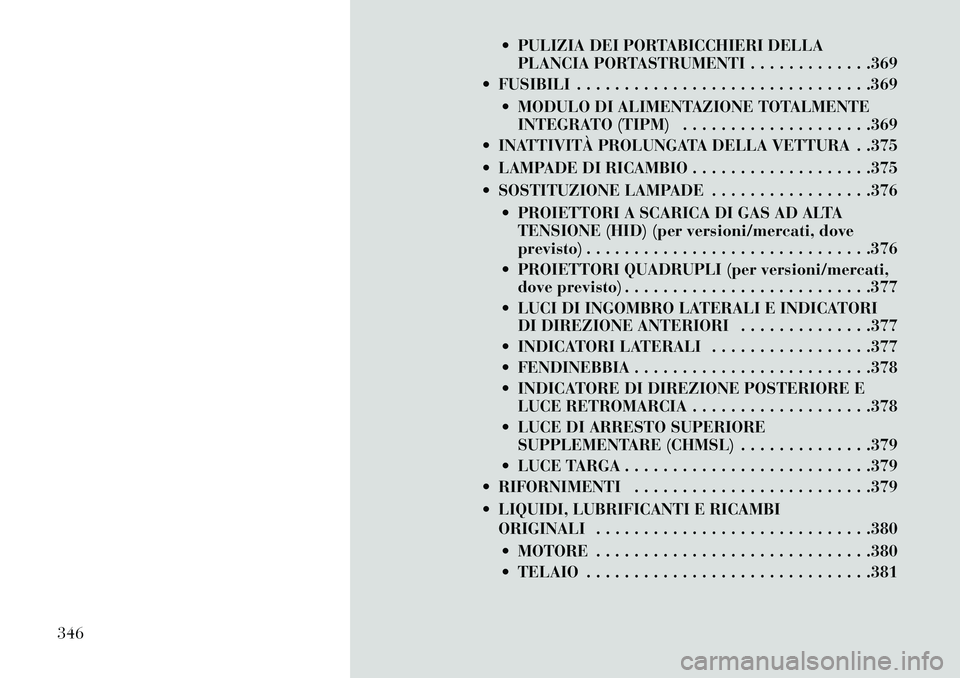 Lancia Voyager 2013 Libretto Uso Manutenzione (in Italian) PULIZIA DEI PORTABICCHIERI DELLAPLANCIA PORTASTRUMENTI . . . . . . . . . . . . .369
FUSIBILI . . . . . . . . . . . . . . . . . . . . . . . . . . . . . . .369
MODULO DI ALIMENTAZIONE TOTALMENTEIN Lancia Voyager 2013 Libretto Uso Manutenzione (in Italian) PULIZIA DEI PORTABICCHIERI DELLAPLANCIA PORTASTRUMENTI . . . . . . . . . . . . .369
FUSIBILI . . . . . . . . . . . . . . . . . . . . . . . . . . . . . . .369
MODULO DI ALIMENTAZIONE TOTALMENTEIN