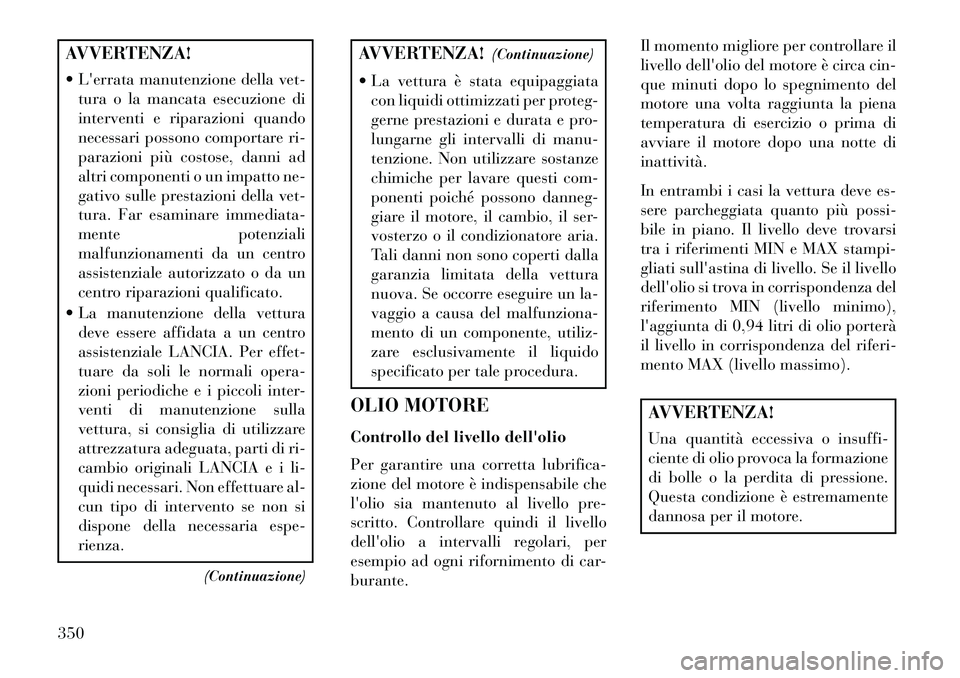 Lancia Voyager 2013 Libretto Uso Manutenzione (in Italian) AVVERTENZA!
Lerrata manutenzione della vet-tura o la mancata esecuzione di
interventi e riparazioni quando
necessari possono comportare ri-
parazioni più costose, danni ad
altri componenti o un im Lancia Voyager 2013 Libretto Uso Manutenzione (in Italian) AVVERTENZA!
Lerrata manutenzione della vet-tura o la mancata esecuzione di
interventi e riparazioni quando
necessari possono comportare ri-
parazioni più costose, danni ad
altri componenti o un im