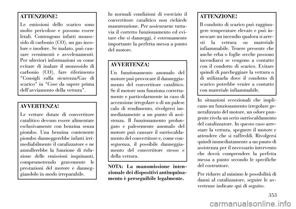 Lancia Voyager 2013 Libretto Uso Manutenzione (in Italian) ATTENZIONE!
Le emissioni dello scarico sono
molto pericolose e possono essere
letali. Contengono infatti monos-
sido di carbonio (CO), un gas inco-
lore e inodore. Se inalato, può cau-
sare sveniment Lancia Voyager 2013 Libretto Uso Manutenzione (in Italian) ATTENZIONE!
Le emissioni dello scarico sono
molto pericolose e possono essere
letali. Contengono infatti monos-
sido di carbonio (CO), un gas inco-
lore e inodore. Se inalato, può cau-
sare sveniment
