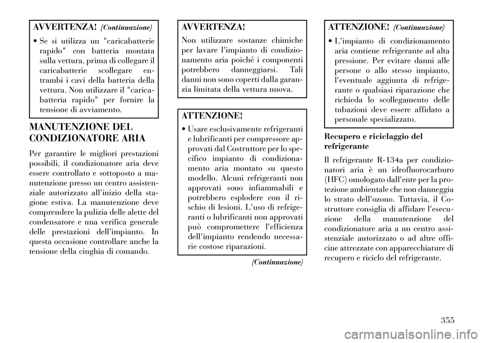 Lancia Voyager 2013 Libretto Uso Manutenzione (in Italian) AVVERTENZA!(Continuazione)
Se si utilizza un "caricabatterie rapido" con batteria montata
sulla vettura, prima di collegare il
caricabatterie scollegare en-
trambi i cavi della batteria della
vettur Lancia Voyager 2013 Libretto Uso Manutenzione (in Italian) AVVERTENZA!(Continuazione)
Se si utilizza un "caricabatterie rapido" con batteria montata
sulla vettura, prima di collegare il
caricabatterie scollegare en-
trambi i cavi della batteria della
vettur