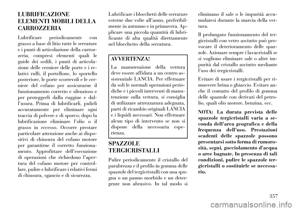Lancia Voyager 2013 Libretto Uso Manutenzione (in Italian) LUBRIFICAZIONE
ELEMENTI MOBILI DELLA
CARROZZERIA
Lubrificare periodicamente con
grasso a base di litio tutte le serrature
e i punti di articolazione della carroz-
zeria, compresi elementi quali le
gui Lancia Voyager 2013 Libretto Uso Manutenzione (in Italian) LUBRIFICAZIONE
ELEMENTI MOBILI DELLA
CARROZZERIA
Lubrificare periodicamente con
grasso a base di litio tutte le serrature
e i punti di articolazione della carroz-
zeria, compresi elementi quali le
gui