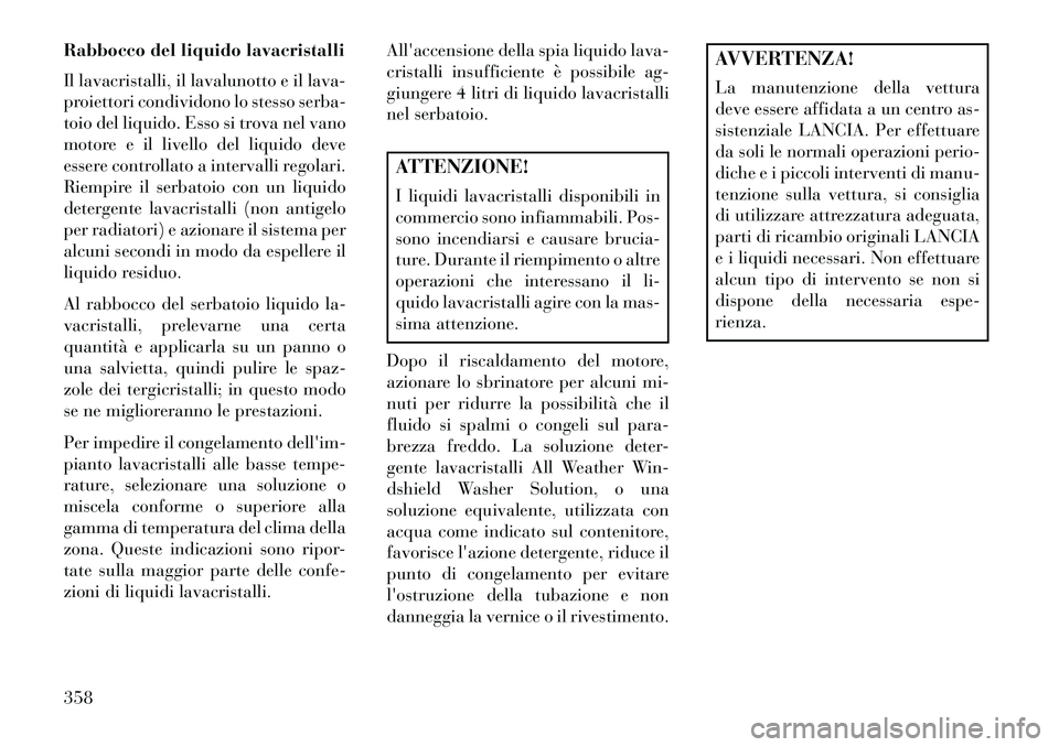 Lancia Voyager 2013 Libretto Uso Manutenzione (in Italian) Rabbocco del liquido lavacristalli
Il lavacristalli, il lavalunotto e il lava-
proiettori condividono lo stesso serba-
toio del liquido. Esso si trova nel vano
motore e il livello del liquido deve
ess Lancia Voyager 2013 Libretto Uso Manutenzione (in Italian) Rabbocco del liquido lavacristalli
Il lavacristalli, il lavalunotto e il lava-
proiettori condividono lo stesso serba-
toio del liquido. Esso si trova nel vano
motore e il livello del liquido deve
ess