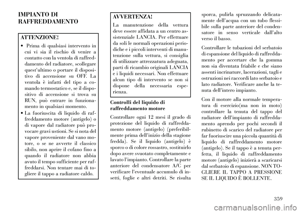 Lancia Voyager 2013 Libretto Uso Manutenzione (in Italian) IMPIANTO DI
RAFFREDDAMENTOATTENZIONE!
Prima di qualsiasi intervento incui vi sia il rischio di venire a
contatto con la ventola di raffred-
damento del radiatore, scollegare
questultimo o portare i Lancia Voyager 2013 Libretto Uso Manutenzione (in Italian) IMPIANTO DI
RAFFREDDAMENTOATTENZIONE!
Prima di qualsiasi intervento incui vi sia il rischio di venire a
contatto con la ventola di raffred-
damento del radiatore, scollegare
questultimo o portare i