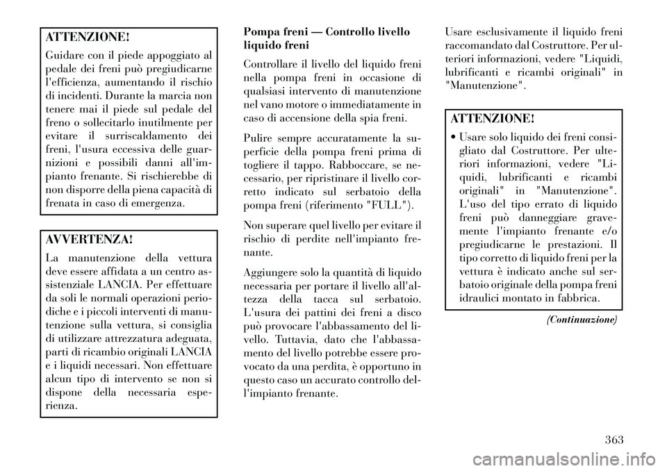 Lancia Voyager 2013 Libretto Uso Manutenzione (in Italian) ATTENZIONE!
Guidare con il piede appoggiato al
pedale dei freni può pregiudicarne
lefficienza, aumentando il rischio
di incidenti. Durante la marcia non
tenere mai il piede sul pedale del
freno o so Lancia Voyager 2013 Libretto Uso Manutenzione (in Italian) ATTENZIONE!
Guidare con il piede appoggiato al
pedale dei freni può pregiudicarne
lefficienza, aumentando il rischio
di incidenti. Durante la marcia non
tenere mai il piede sul pedale del
freno o so